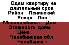 Сдам квартиру на длительный срок › Район ­ Ленинский › Улица ­ Пос. Мясокомбинат › Дом ­ 7 › Этажность дома ­ 5 › Цена ­ 10 000 - Челябинская обл., Челябинск г. Недвижимость » Квартиры аренда   
